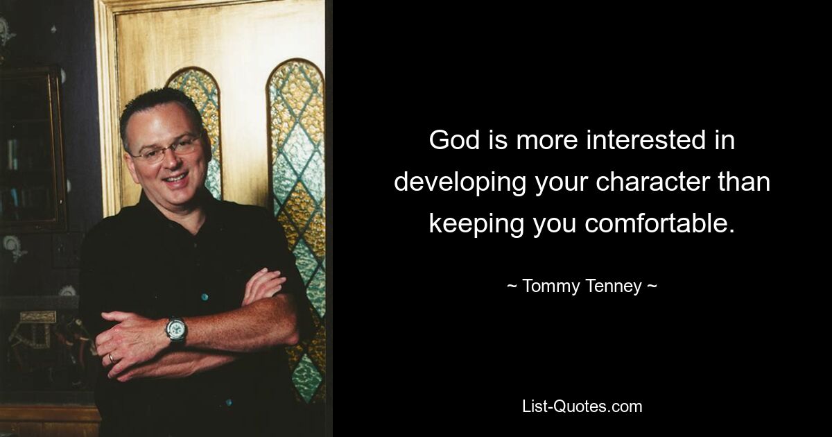 God is more interested in developing your character than keeping you comfortable. — © Tommy Tenney