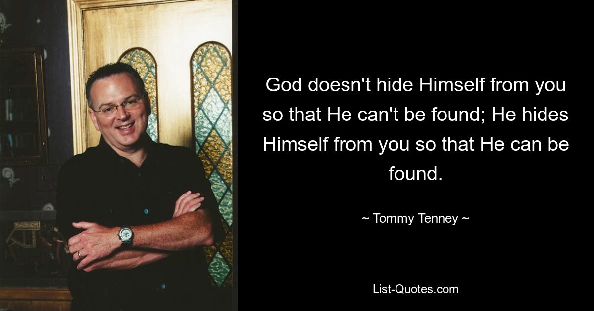 God doesn't hide Himself from you so that He can't be found; He hides Himself from you so that He can be found. — © Tommy Tenney