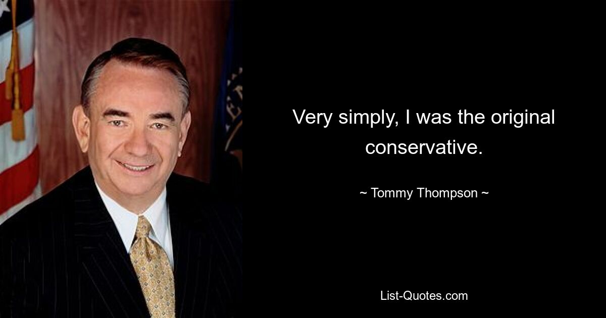 Very simply, I was the original conservative. — © Tommy Thompson