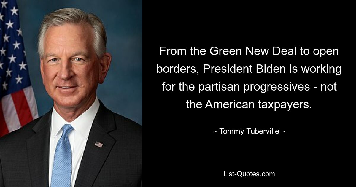 From the Green New Deal to open borders, President Biden is working for the partisan progressives - not the American taxpayers. — © Tommy Tuberville