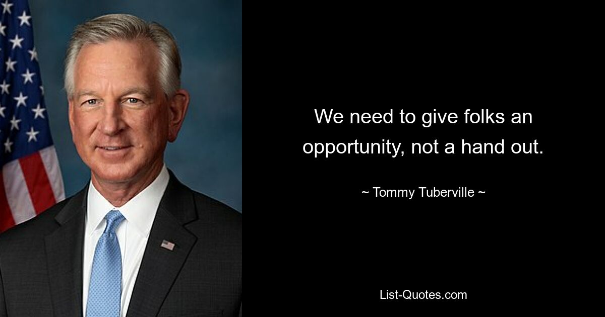 We need to give folks an opportunity, not a hand out. — © Tommy Tuberville