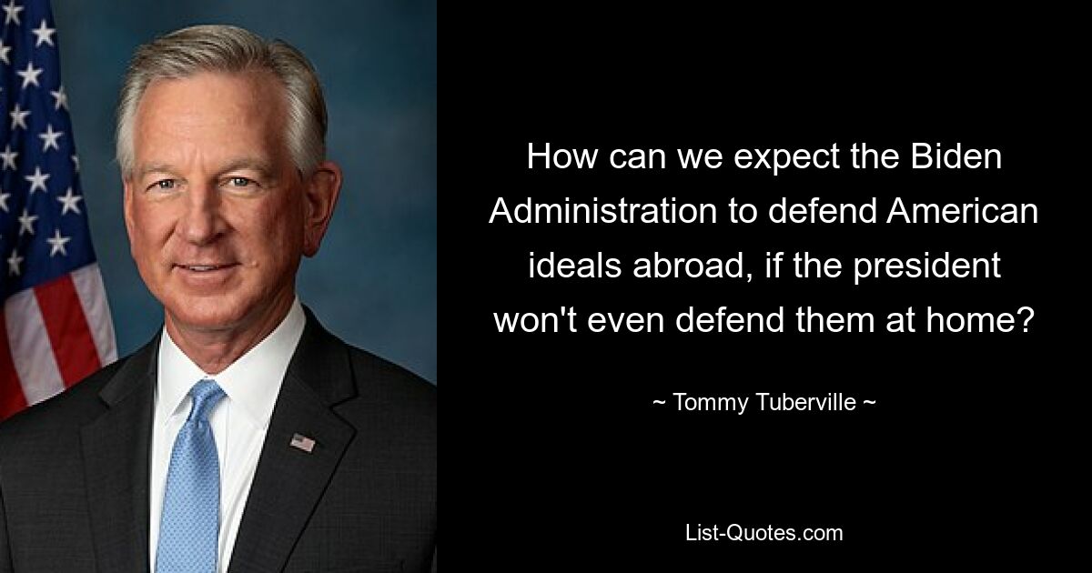 How can we expect the Biden Administration to defend American ideals abroad, if the president won't even defend them at home? — © Tommy Tuberville