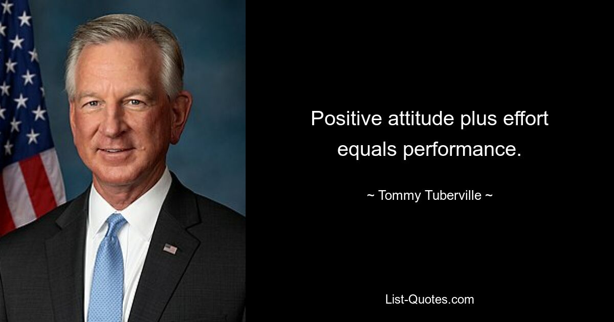 Positive attitude plus effort equals performance. — © Tommy Tuberville