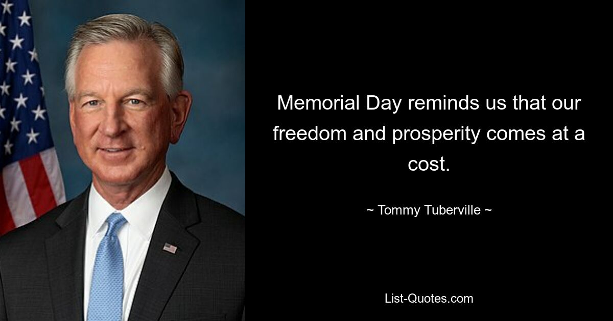 Memorial Day reminds us that our freedom and prosperity comes at a cost. — © Tommy Tuberville