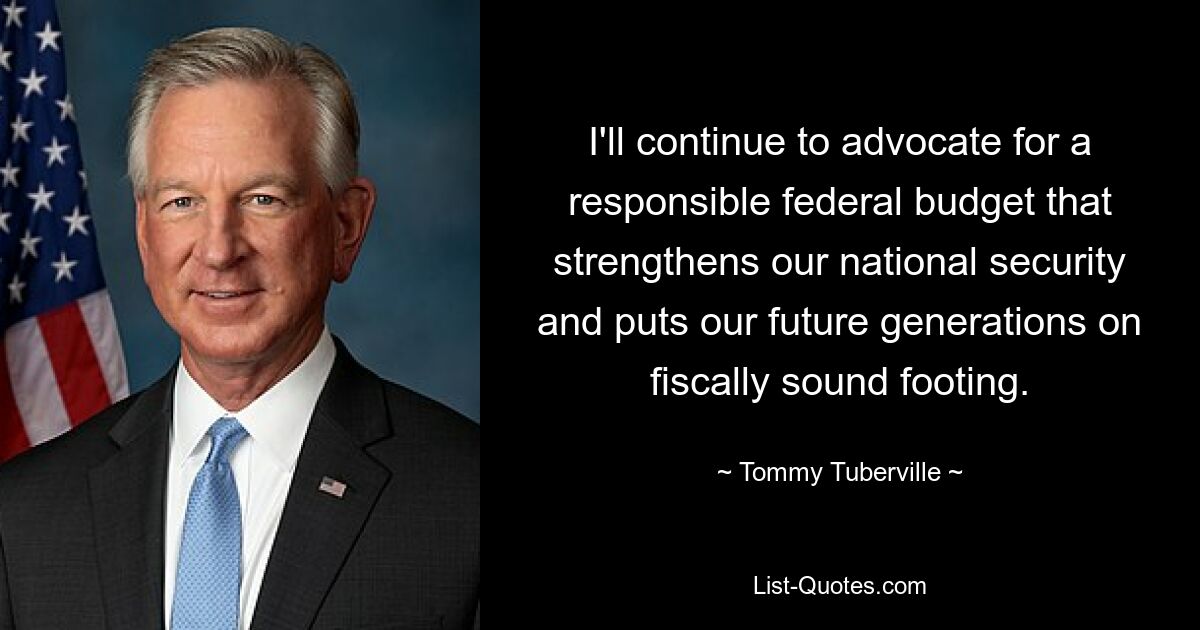 I'll continue to advocate for a responsible federal budget that strengthens our national security and puts our future generations on fiscally sound footing. — © Tommy Tuberville