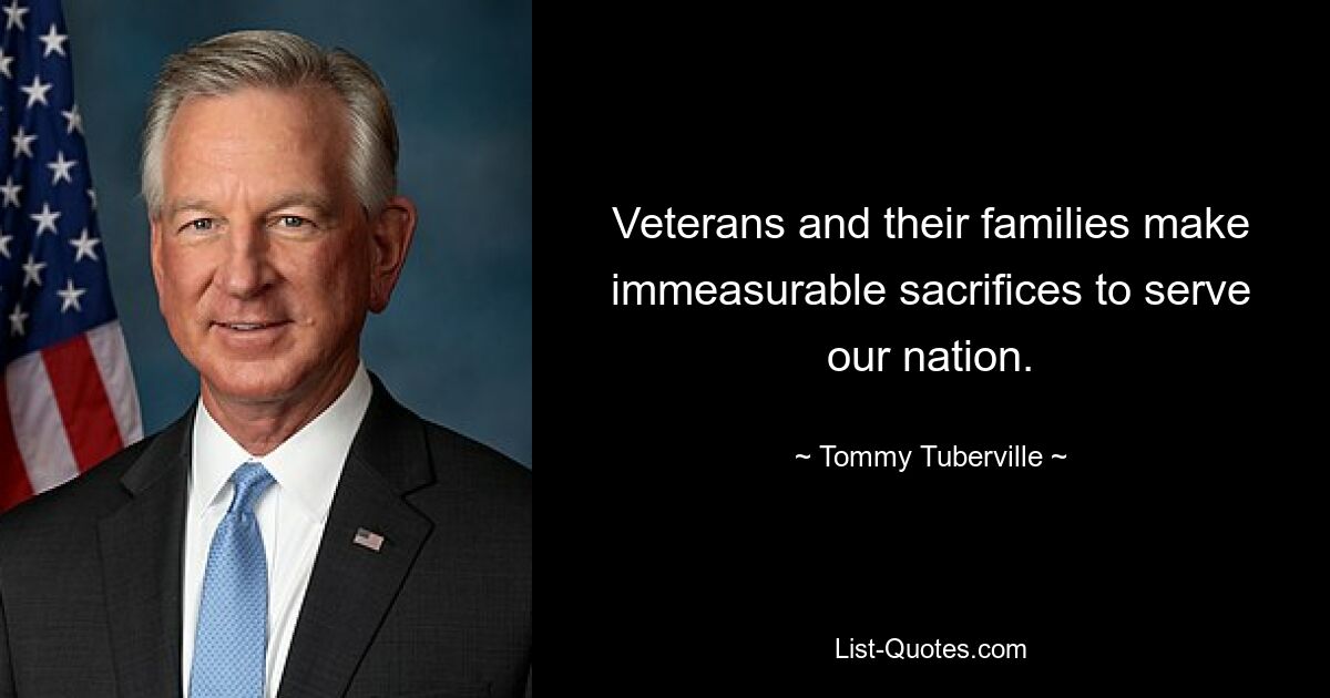 Veterans and their families make immeasurable sacrifices to serve our nation. — © Tommy Tuberville