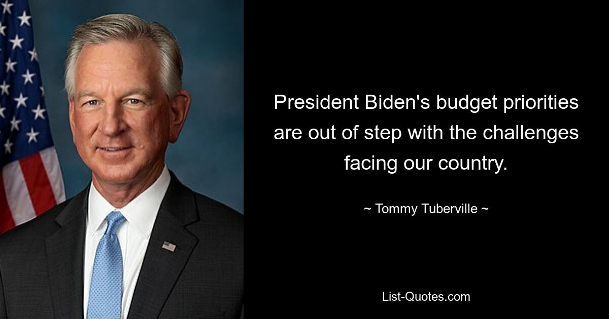 President Biden's budget priorities are out of step with the challenges facing our country. — © Tommy Tuberville