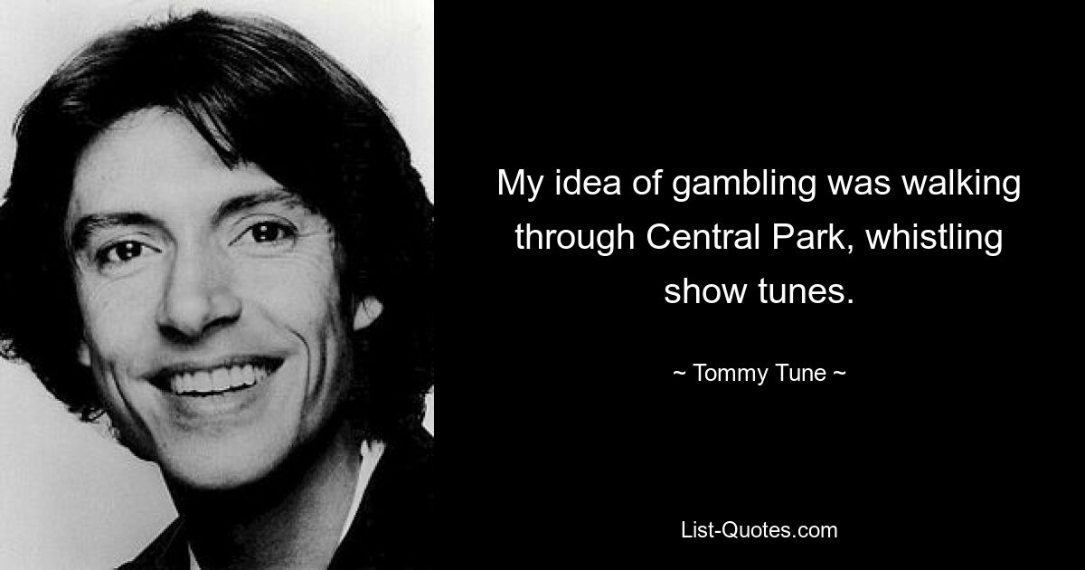 My idea of gambling was walking through Central Park, whistling show tunes. — © Tommy Tune