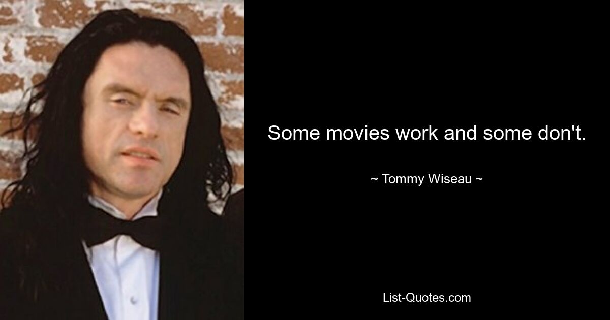 Some movies work and some don't. — © Tommy Wiseau