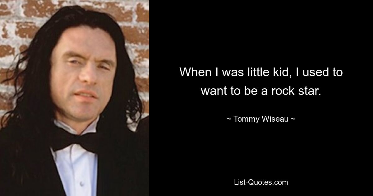 When I was little kid, I used to want to be a rock star. — © Tommy Wiseau