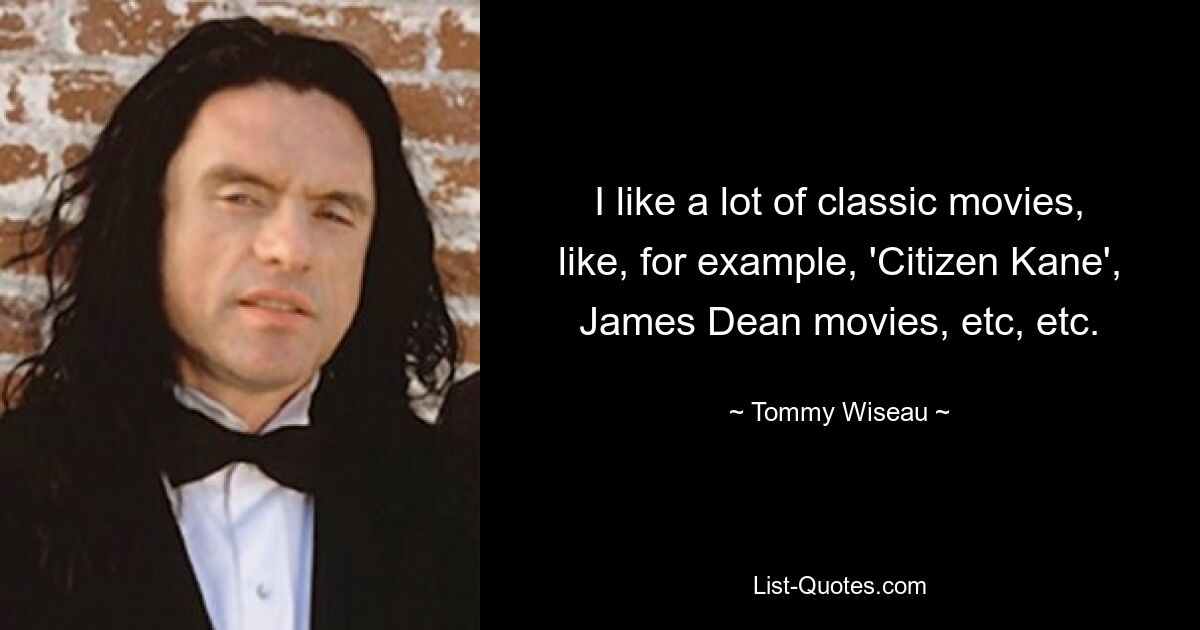 I like a lot of classic movies, like, for example, 'Citizen Kane', James Dean movies, etc, etc. — © Tommy Wiseau