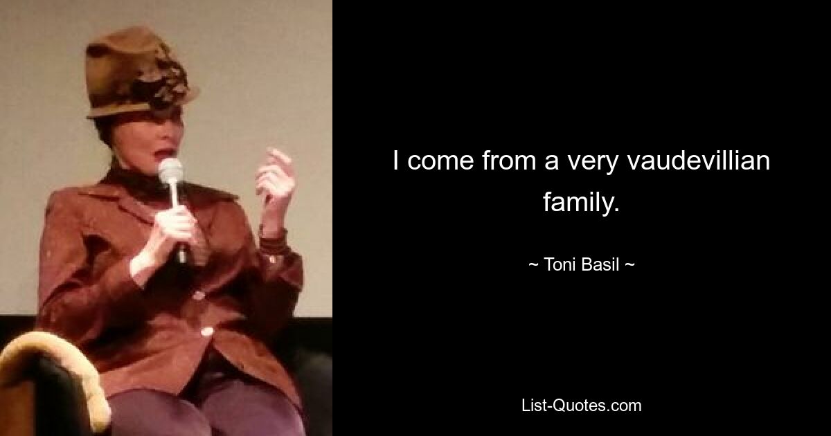 I come from a very vaudevillian family. — © Toni Basil