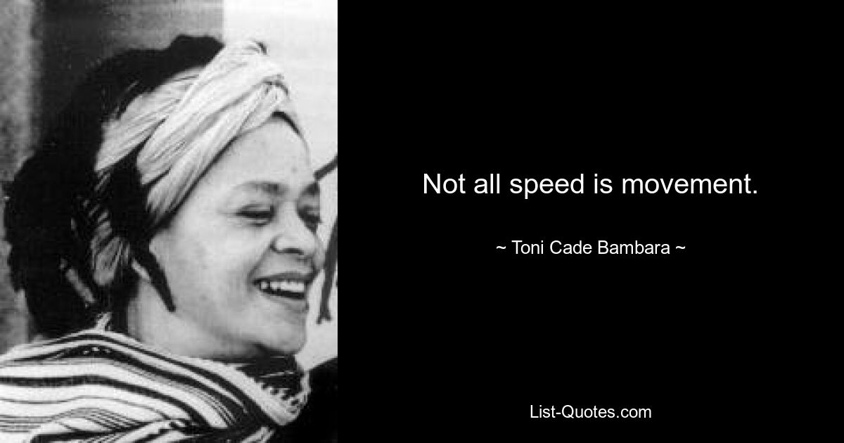 Not all speed is movement. — © Toni Cade Bambara