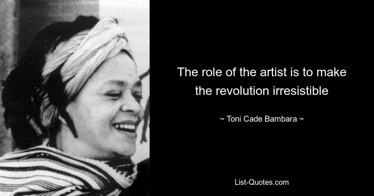 The role of the artist is to make the revolution irresistible — © Toni Cade Bambara