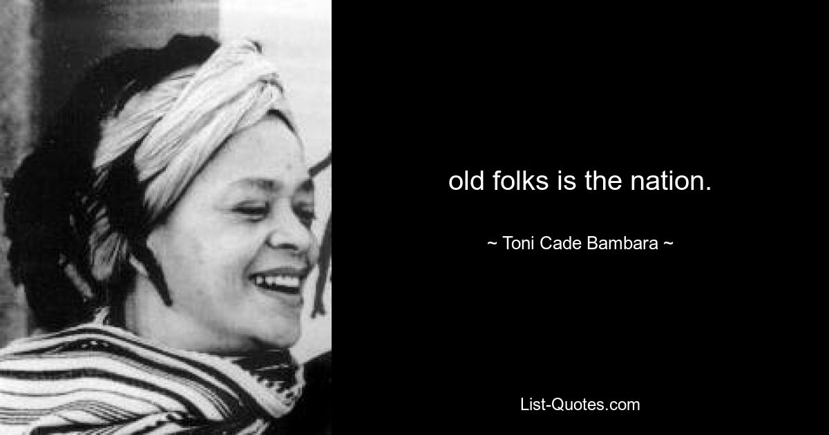 old folks is the nation. — © Toni Cade Bambara