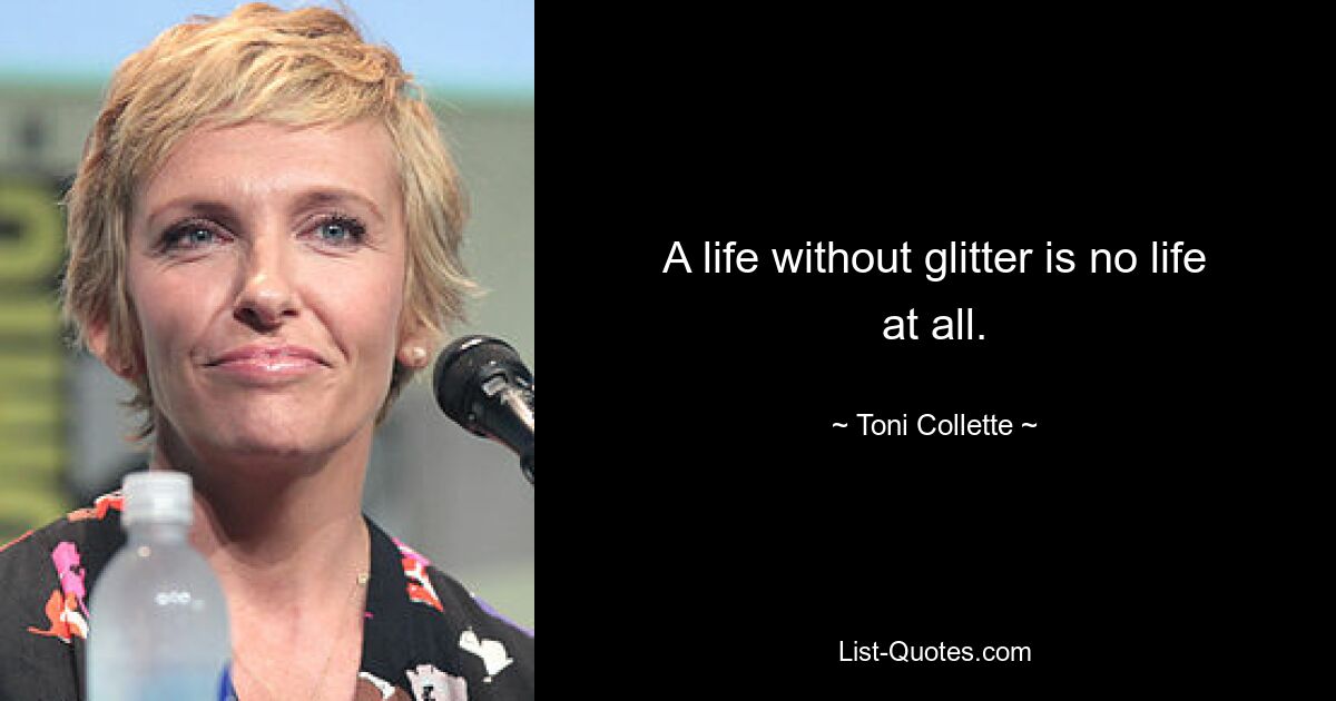 A life without glitter is no life at all. — © Toni Collette