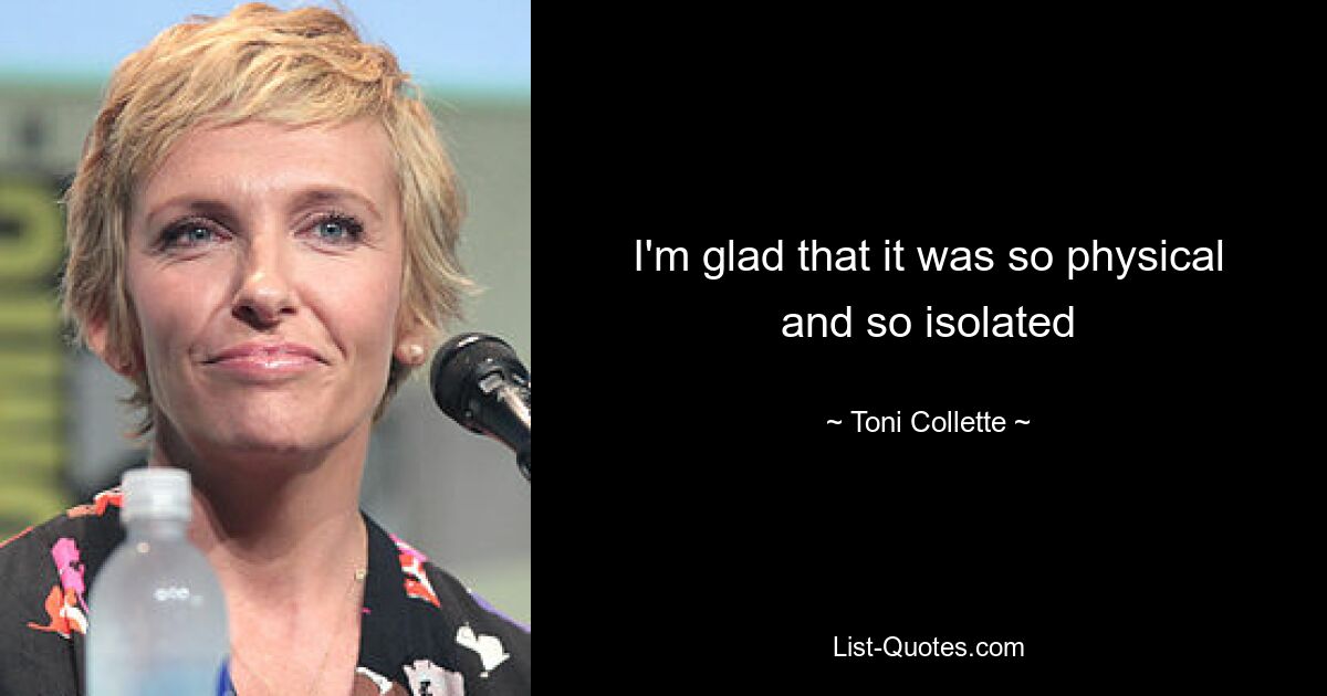 I'm glad that it was so physical and so isolated — © Toni Collette