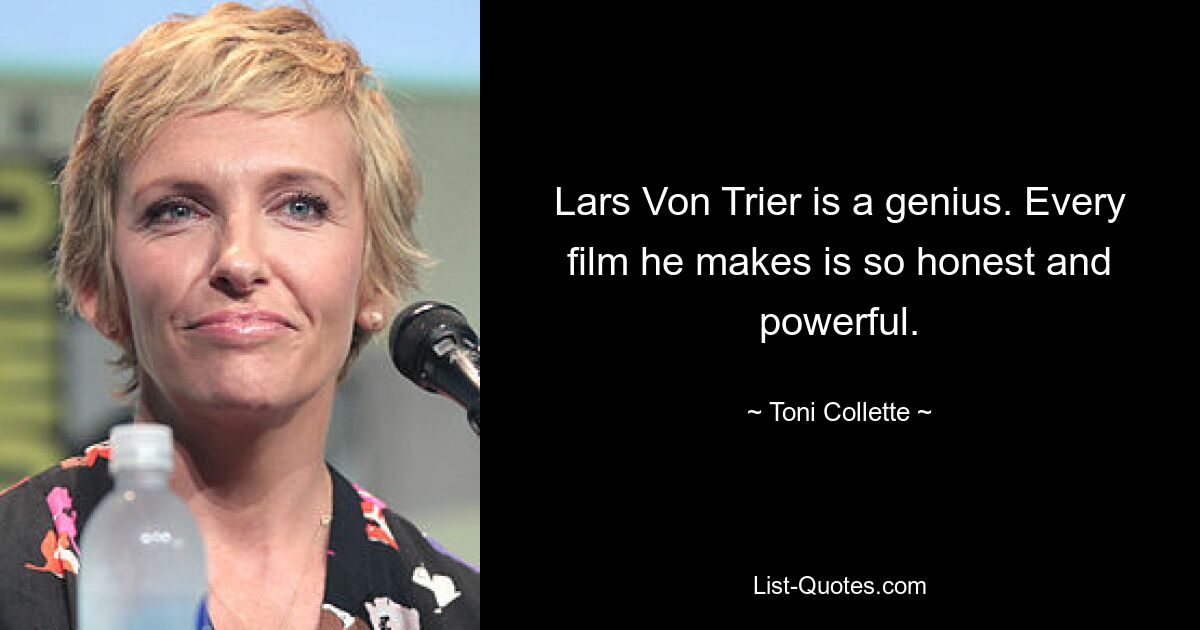 Lars Von Trier is a genius. Every film he makes is so honest and powerful. — © Toni Collette