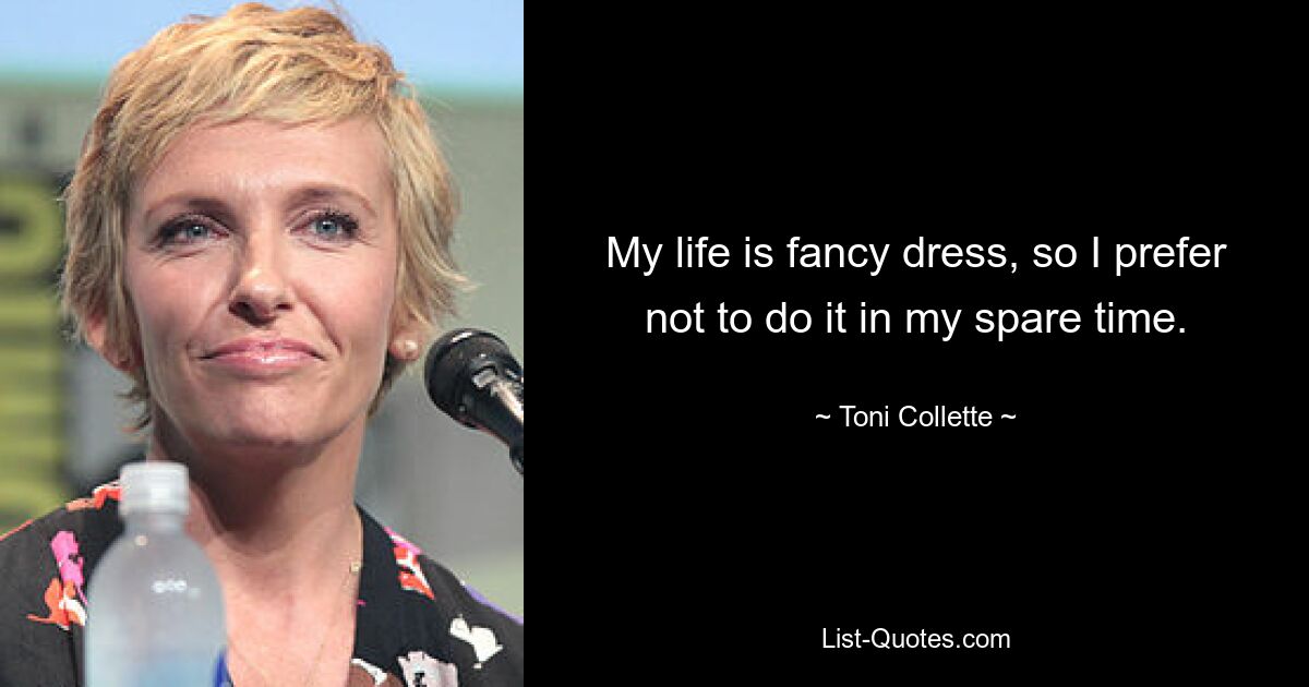 My life is fancy dress, so I prefer not to do it in my spare time. — © Toni Collette