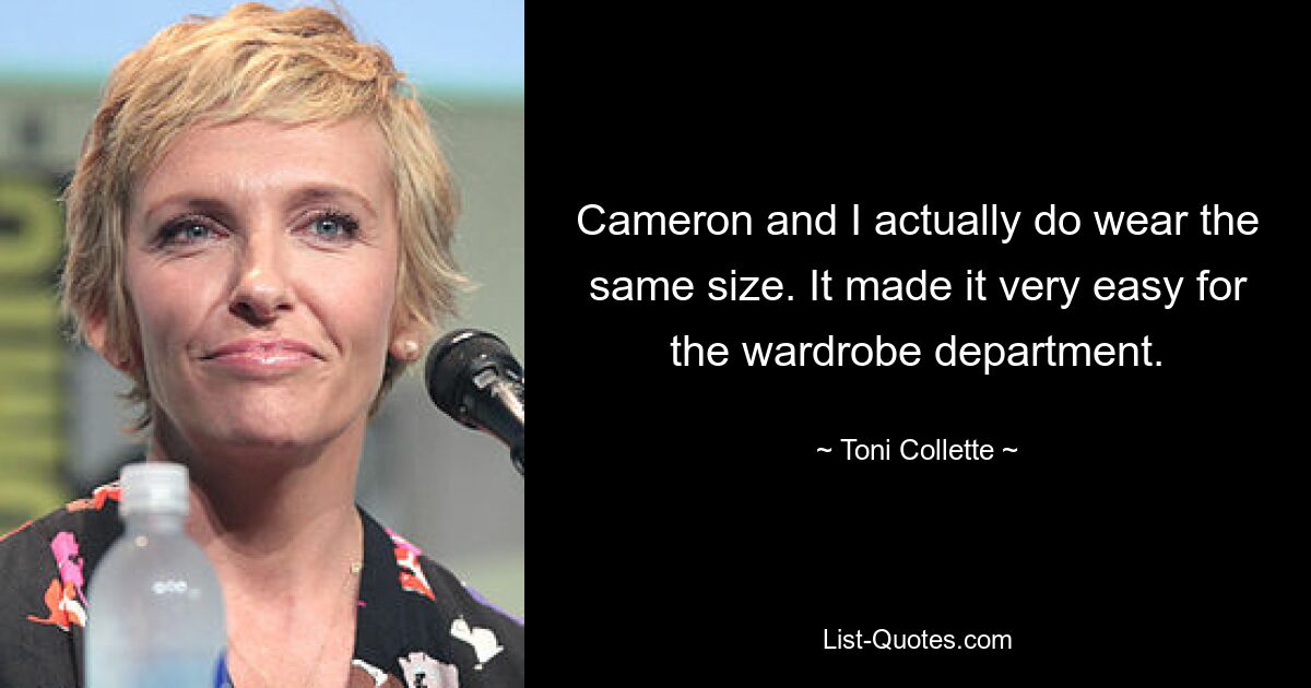 Cameron and I actually do wear the same size. It made it very easy for the wardrobe department. — © Toni Collette