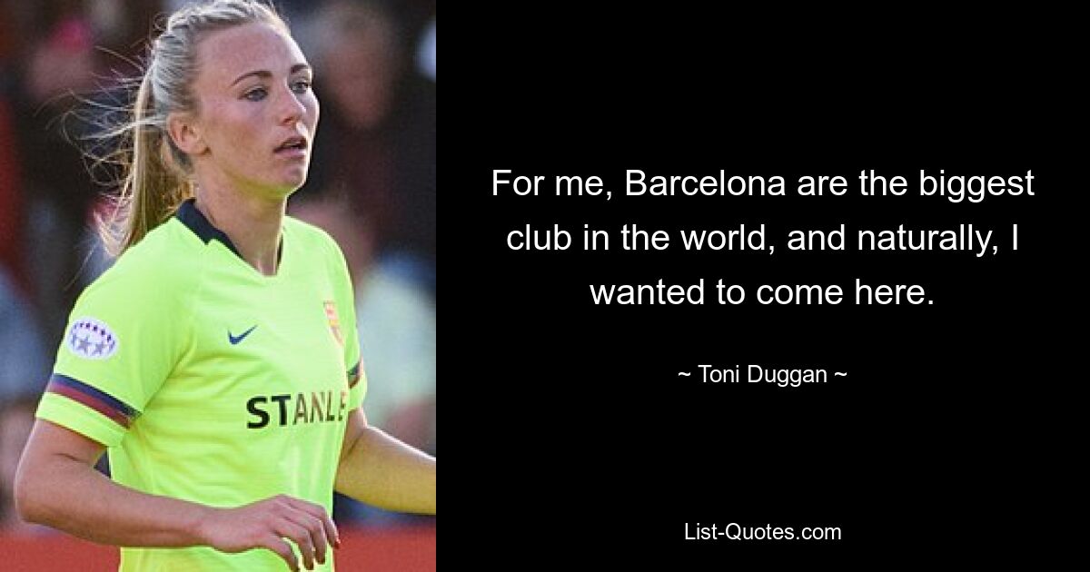 For me, Barcelona are the biggest club in the world, and naturally, I wanted to come here. — © Toni Duggan