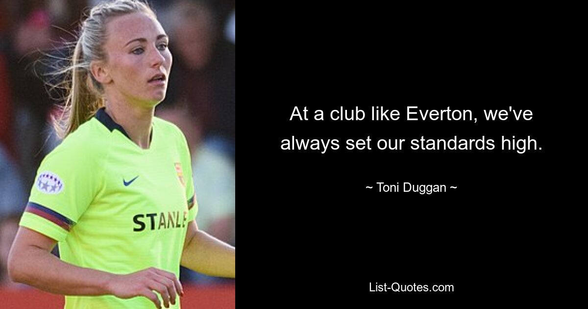 At a club like Everton, we've always set our standards high. — © Toni Duggan