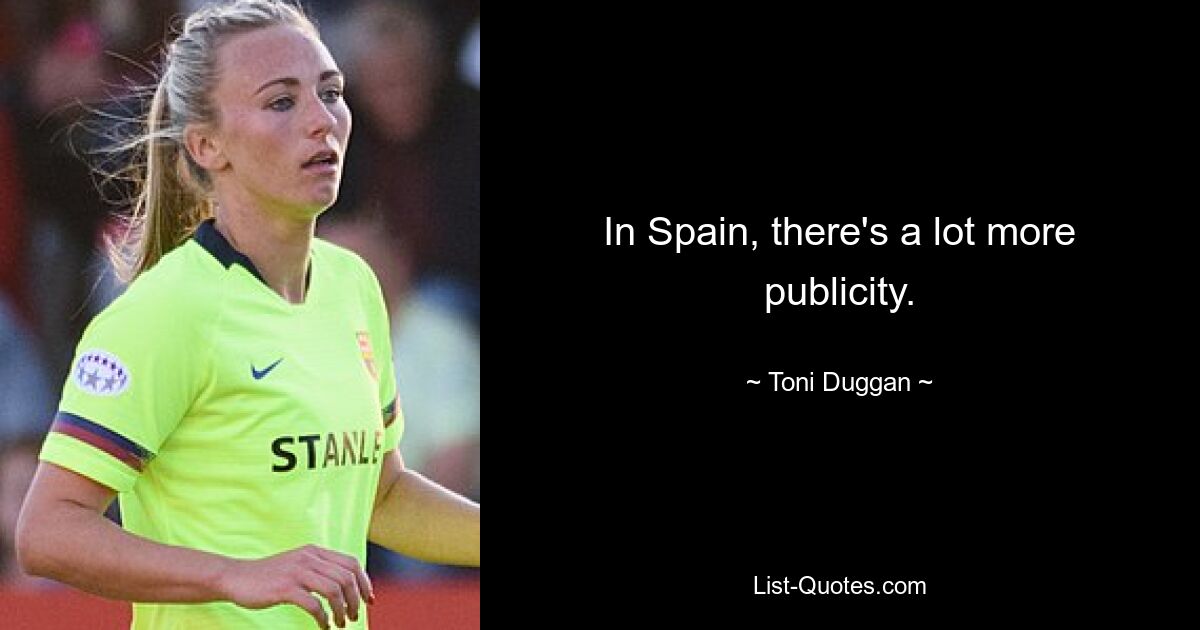 In Spain, there's a lot more publicity. — © Toni Duggan