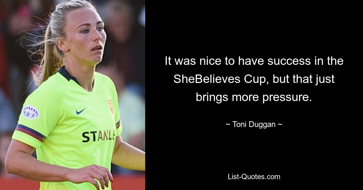 It was nice to have success in the SheBelieves Cup, but that just brings more pressure. — © Toni Duggan