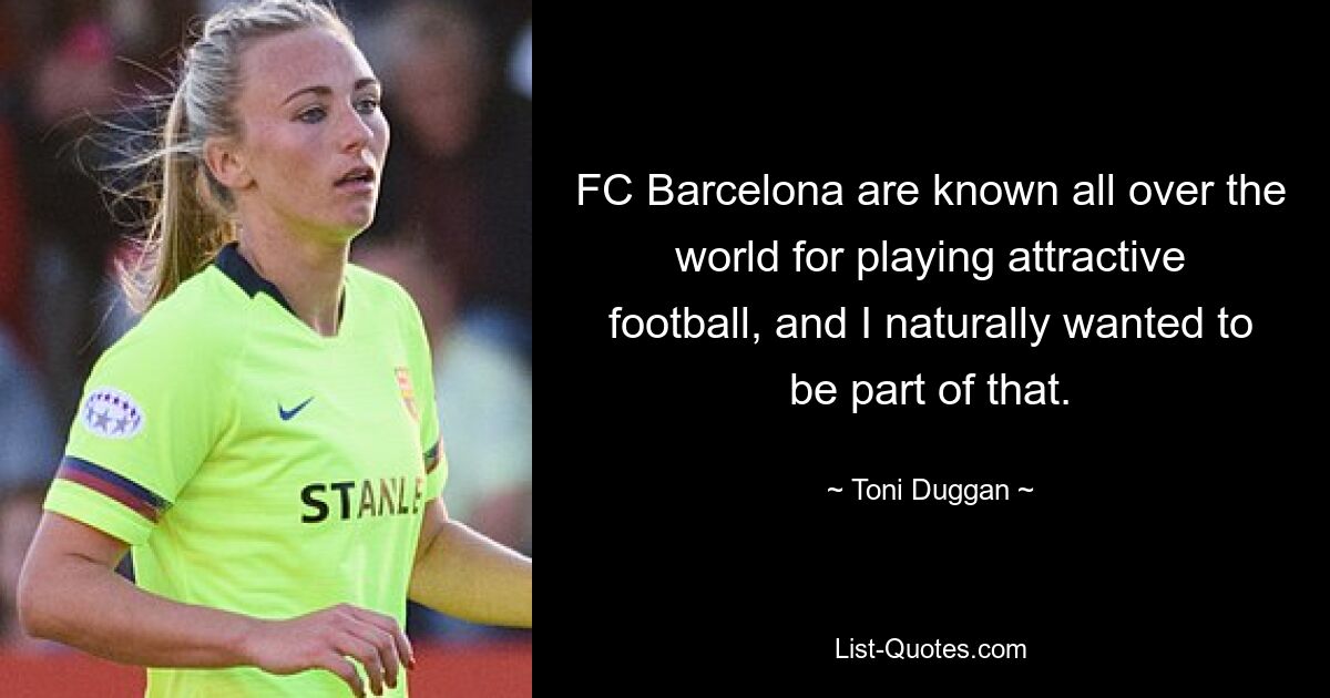 FC Barcelona are known all over the world for playing attractive football, and I naturally wanted to be part of that. — © Toni Duggan