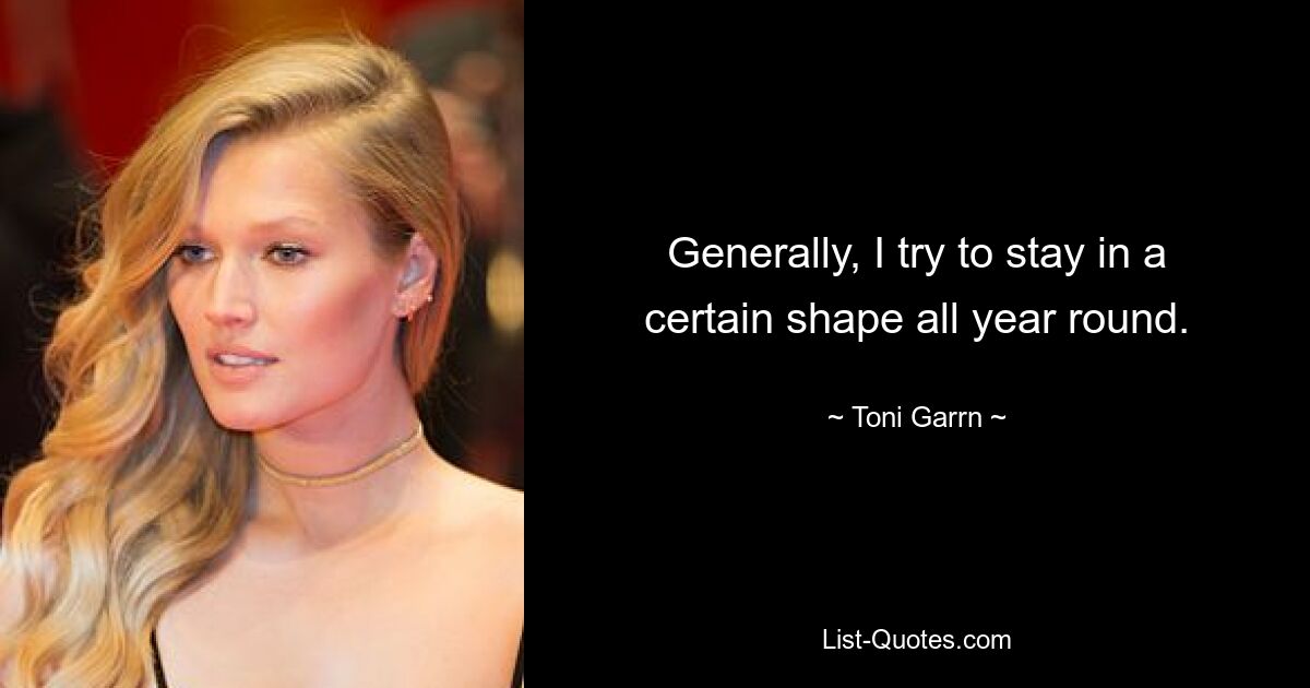 Generally, I try to stay in a certain shape all year round. — © Toni Garrn