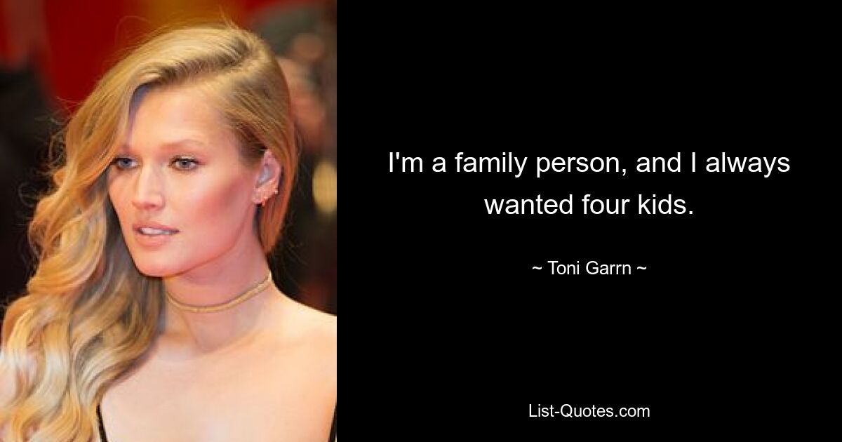 I'm a family person, and I always wanted four kids. — © Toni Garrn