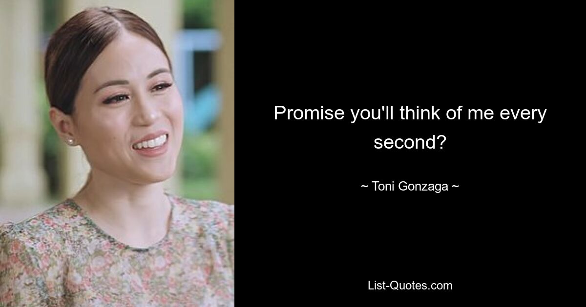 Promise you'll think of me every second? — © Toni Gonzaga