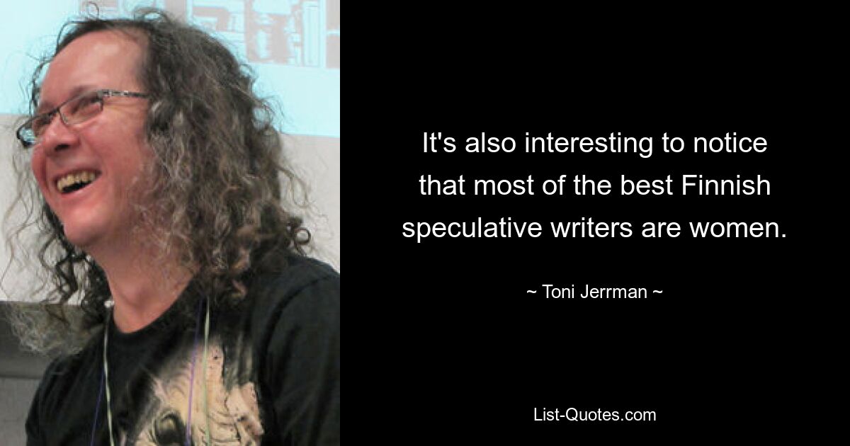 It's also interesting to notice that most of the best Finnish speculative writers are women. — © Toni Jerrman