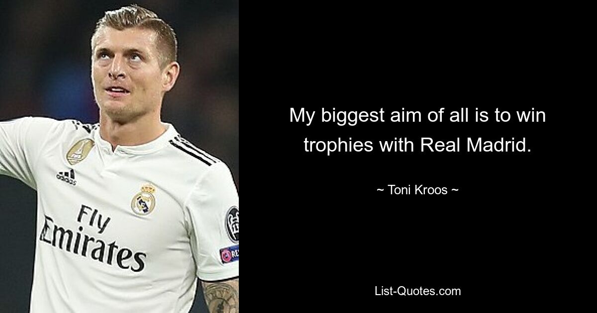 My biggest aim of all is to win trophies with Real Madrid. — © Toni Kroos