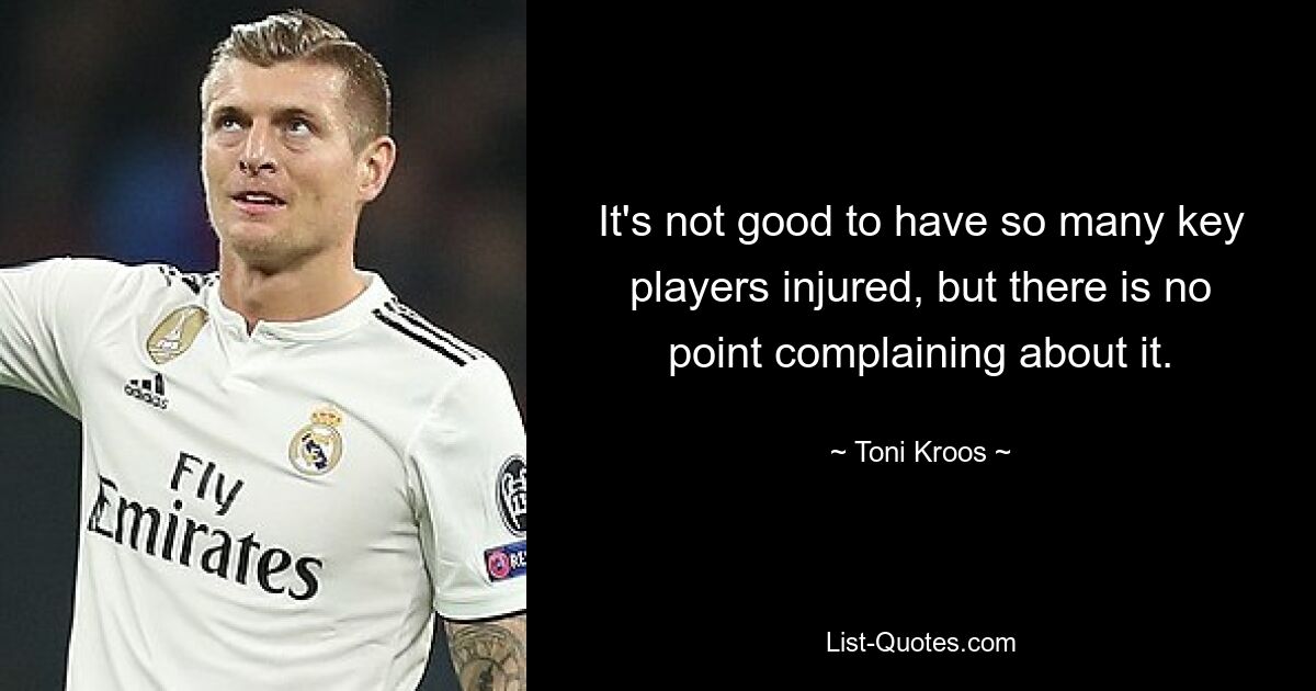 It's not good to have so many key players injured, but there is no point complaining about it. — © Toni Kroos