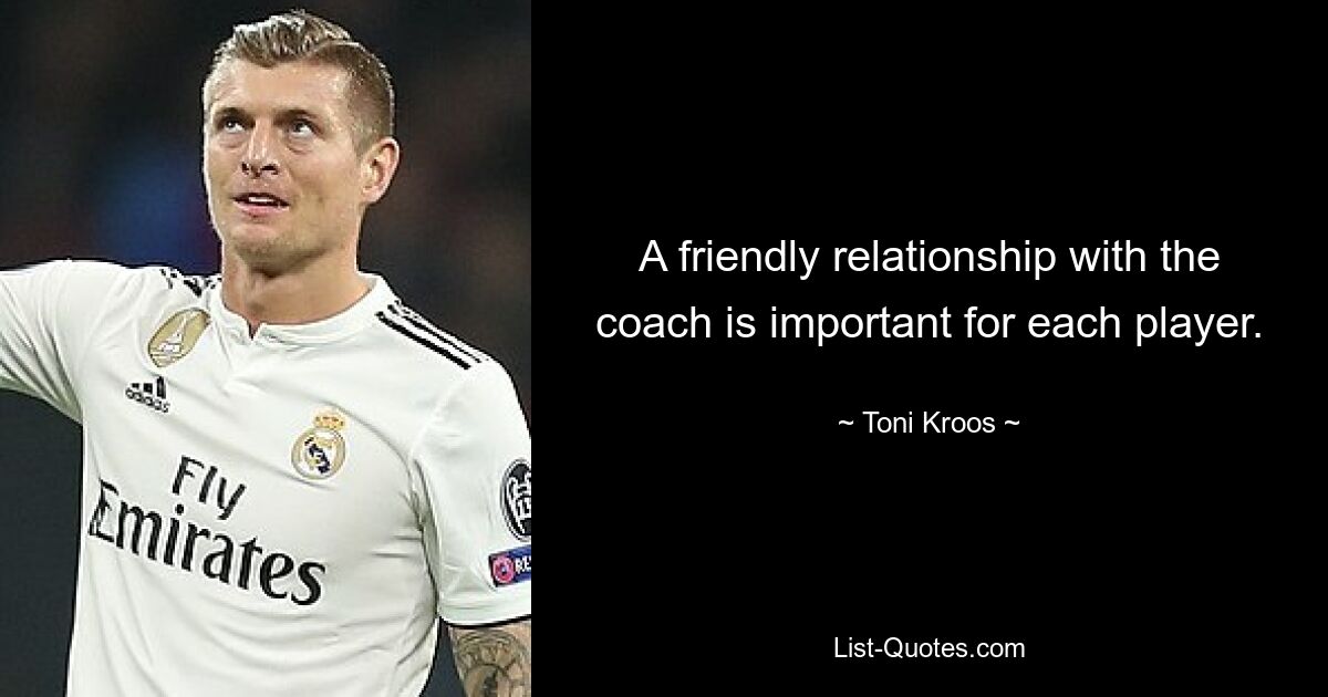 A friendly relationship with the coach is important for each player. — © Toni Kroos