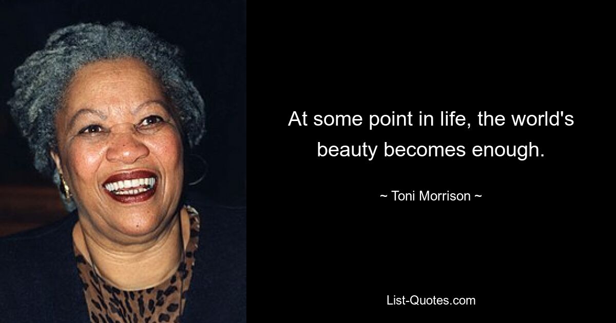 At some point in life, the world's beauty becomes enough. — © Toni Morrison