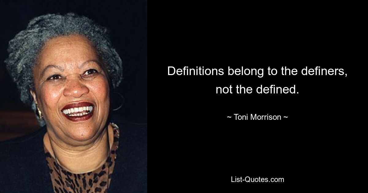 Definitions belong to the definers, not the defined. — © Toni Morrison