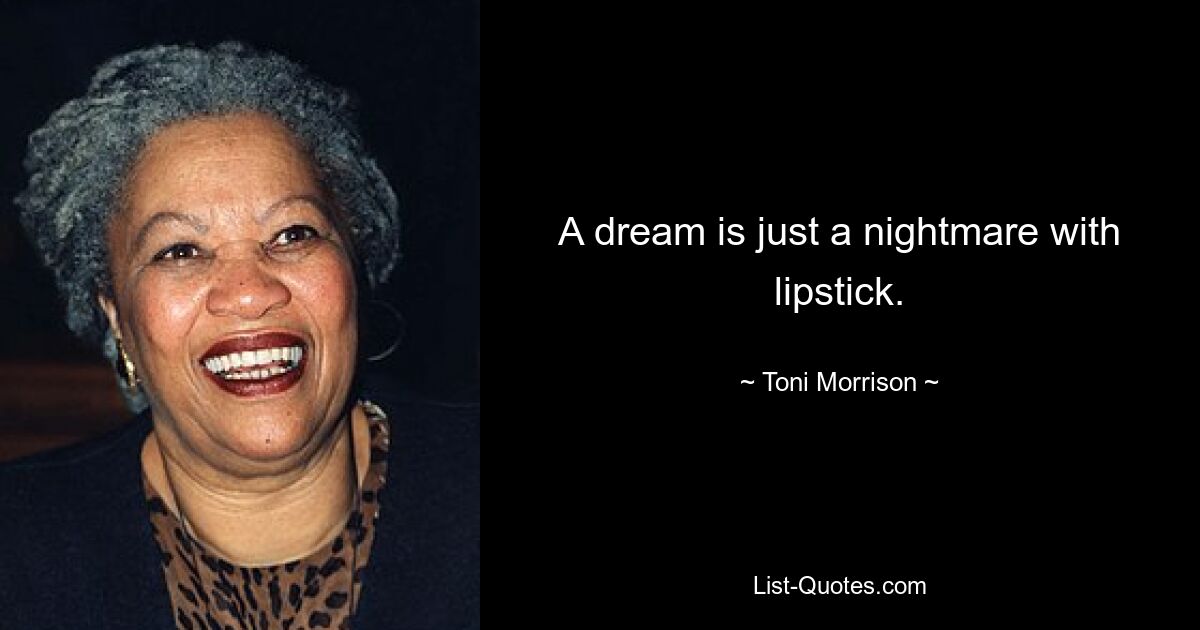 A dream is just a nightmare with lipstick. — © Toni Morrison