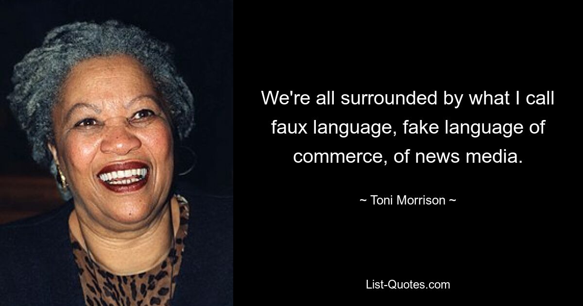 We're all surrounded by what I call faux language, fake language of commerce, of news media. — © Toni Morrison