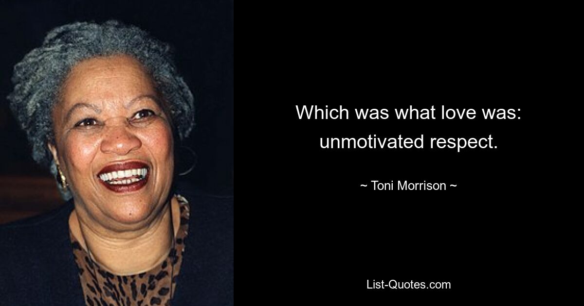 Which was what love was: unmotivated respect. — © Toni Morrison