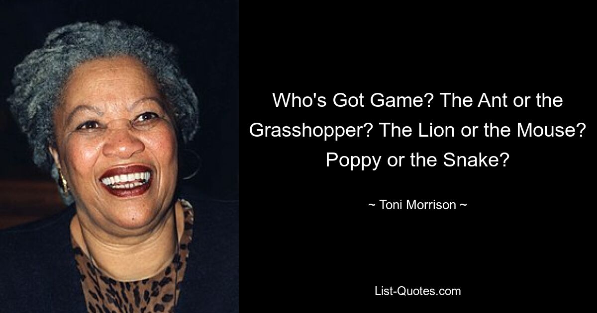 Who's Got Game? The Ant or the Grasshopper? The Lion or the Mouse? Poppy or the Snake? — © Toni Morrison