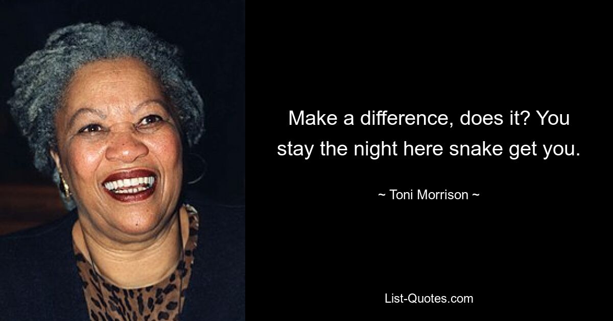 Make a difference, does it? You stay the night here snake get you. — © Toni Morrison