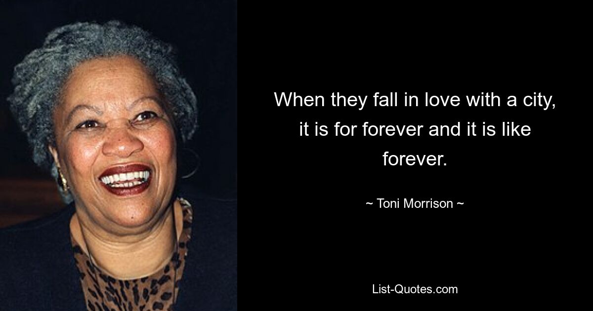 When they fall in love with a city, it is for forever and it is like forever. — © Toni Morrison