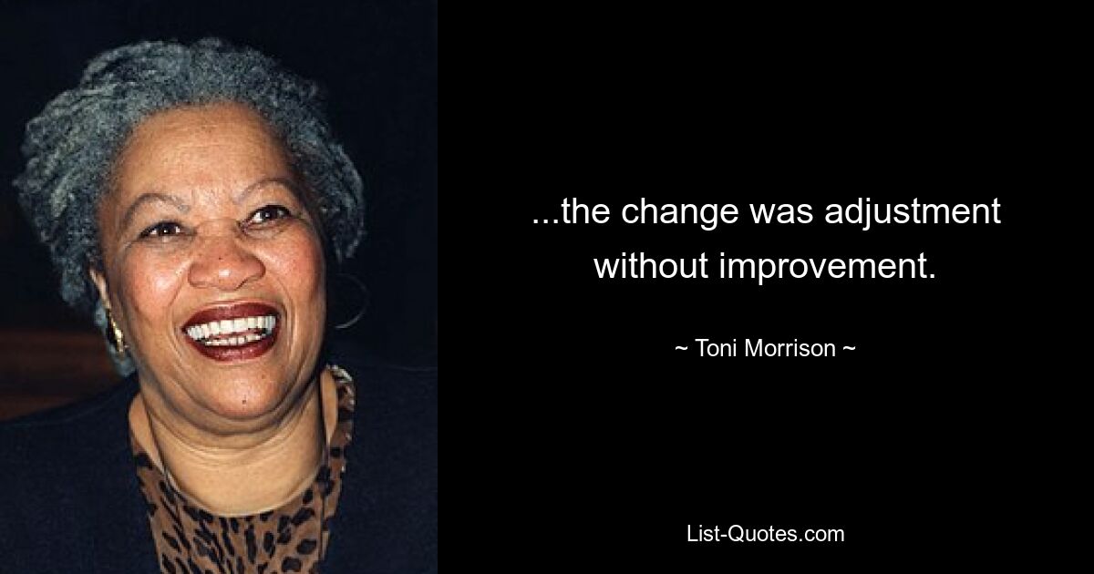 ...the change was adjustment without improvement. — © Toni Morrison