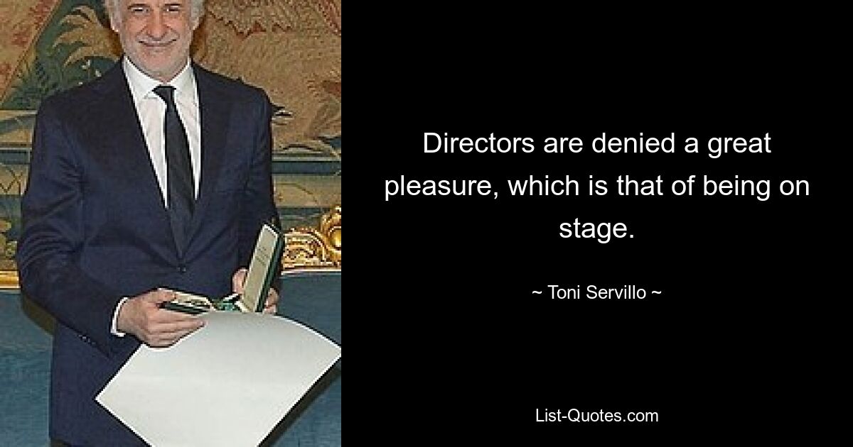 Directors are denied a great pleasure, which is that of being on stage. — © Toni Servillo