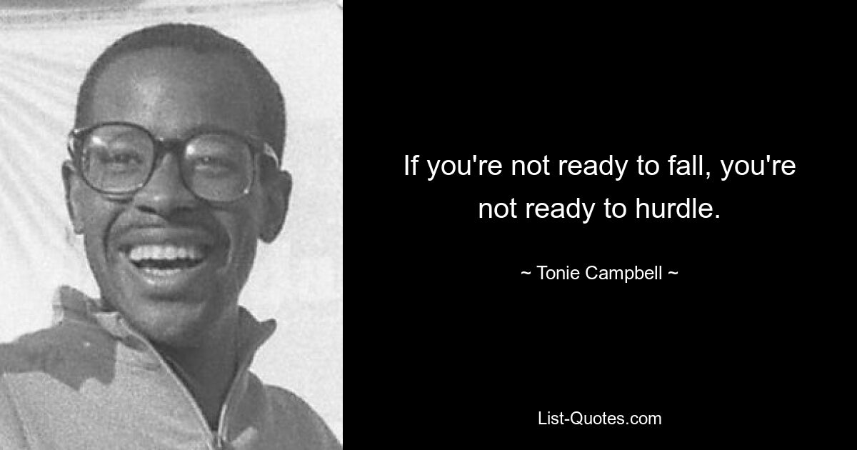 If you're not ready to fall, you're not ready to hurdle. — © Tonie Campbell