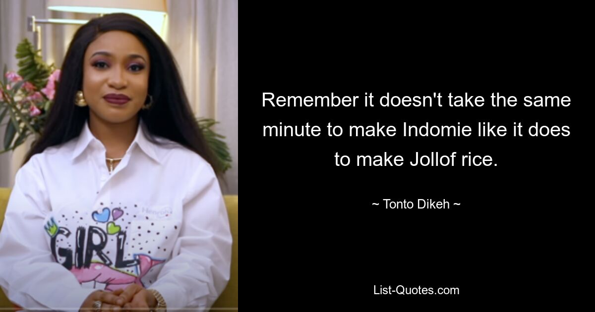 Remember it doesn't take the same minute to make Indomie like it does to make Jollof rice. — © Tonto Dikeh