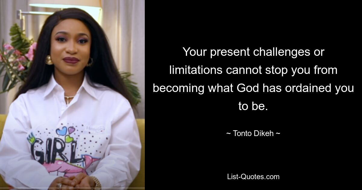 Your present challenges or limitations cannot stop you from becoming what God has ordained you to be. — © Tonto Dikeh