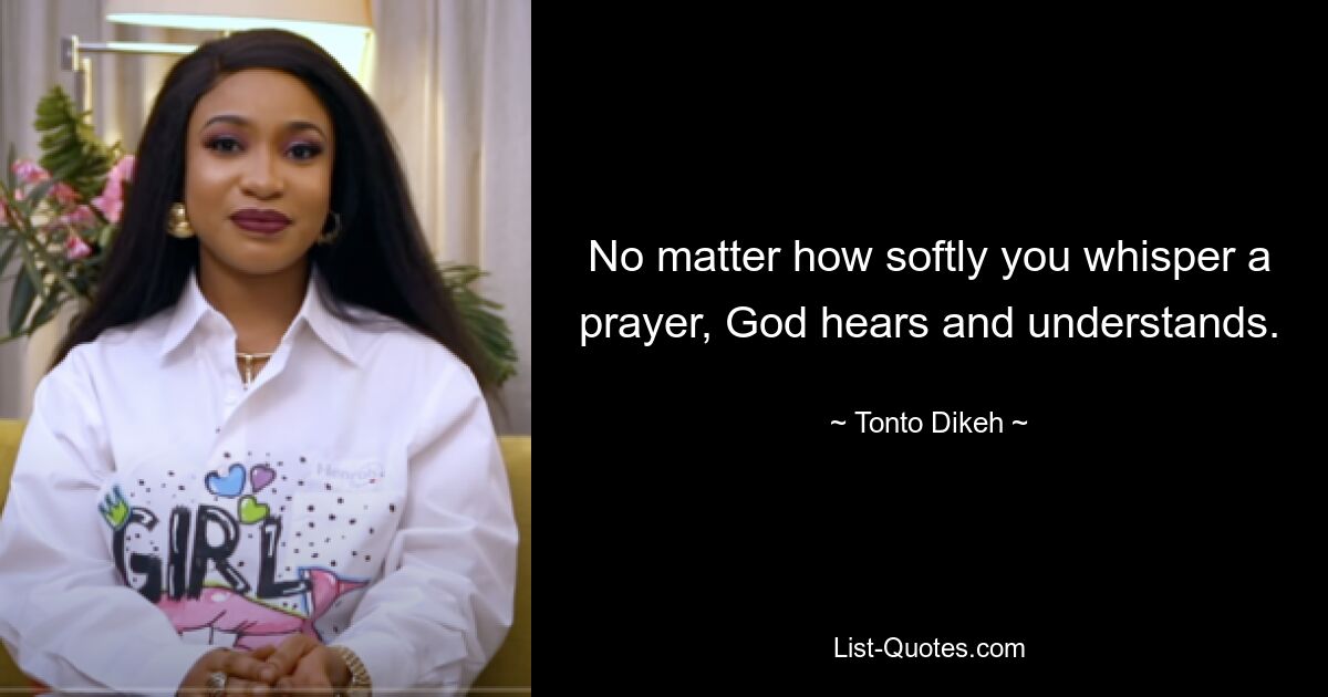 No matter how softly you whisper a prayer, God hears and understands. — © Tonto Dikeh